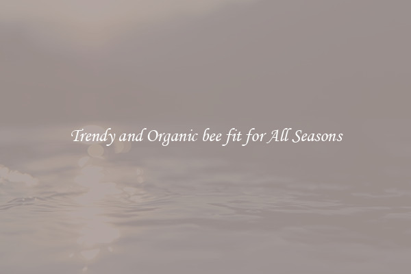 Trendy and Organic bee fit for All Seasons