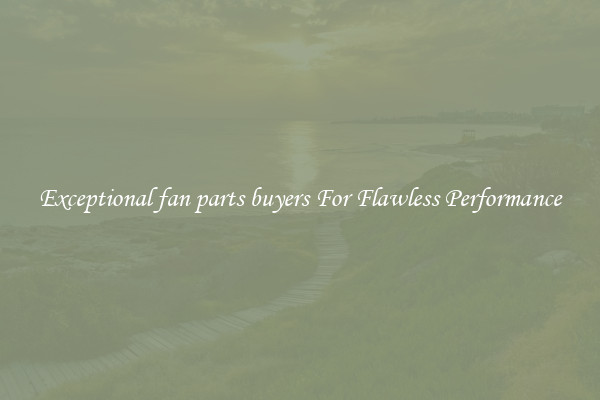 Exceptional fan parts buyers For Flawless Performance