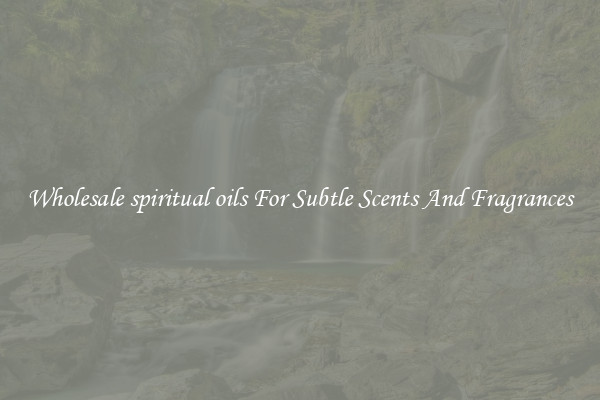 Wholesale spiritual oils For Subtle Scents And Fragrances