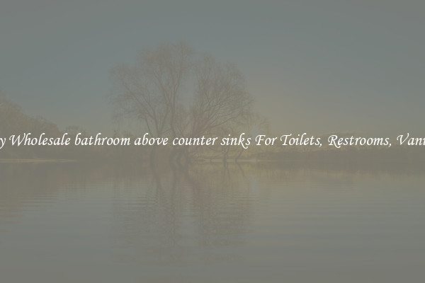 Buy Wholesale bathroom above counter sinks For Toilets, Restrooms, Vanities