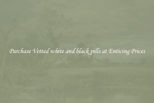 Purchase Vetted white and black pills at Enticing Prices