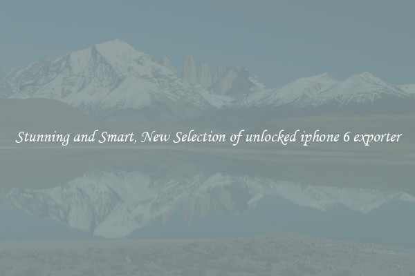 Stunning and Smart, New Selection of unlocked iphone 6 exporter