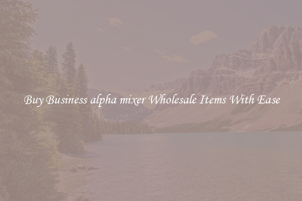 Buy Business alpha mixer Wholesale Items With Ease