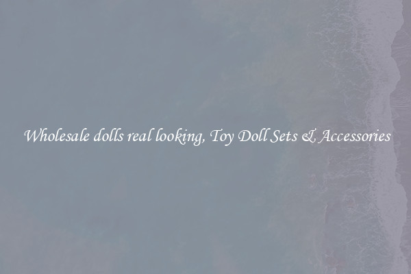 Wholesale dolls real looking, Toy Doll Sets & Accessories
