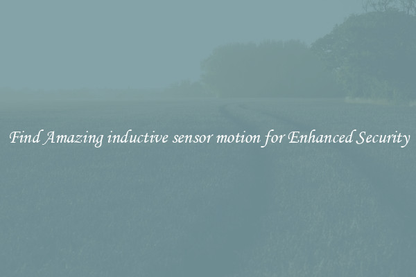 Find Amazing inductive sensor motion for Enhanced Security
