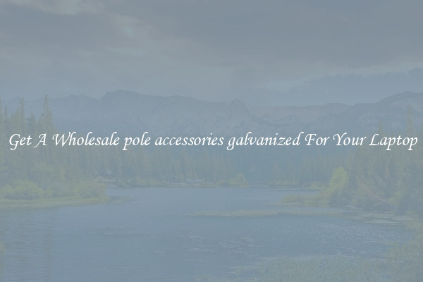Get A Wholesale pole accessories galvanized For Your Laptop
