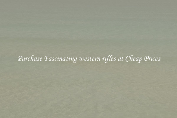 Purchase Fascinating western rifles at Cheap Prices