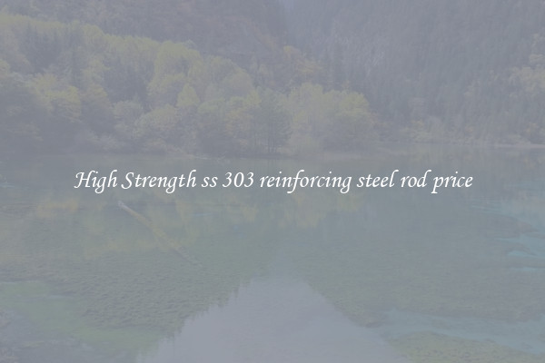 High Strength ss 303 reinforcing steel rod price