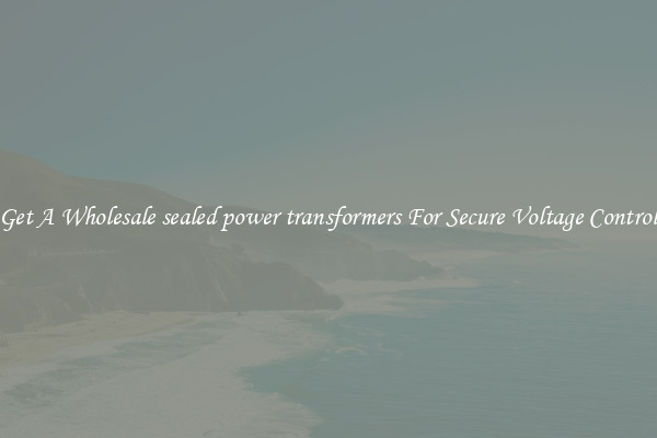 Get A Wholesale sealed power transformers For Secure Voltage Control