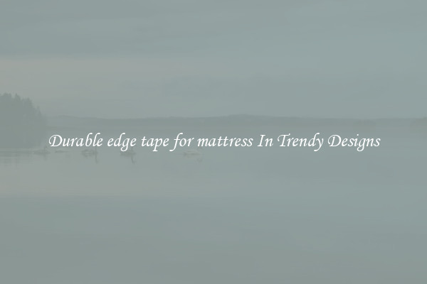 Durable edge tape for mattress In Trendy Designs