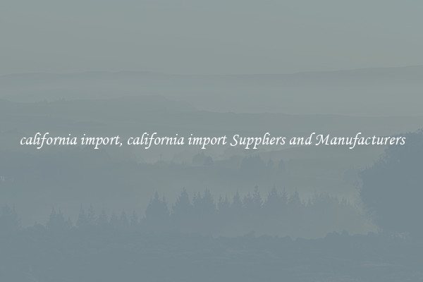 california import, california import Suppliers and Manufacturers