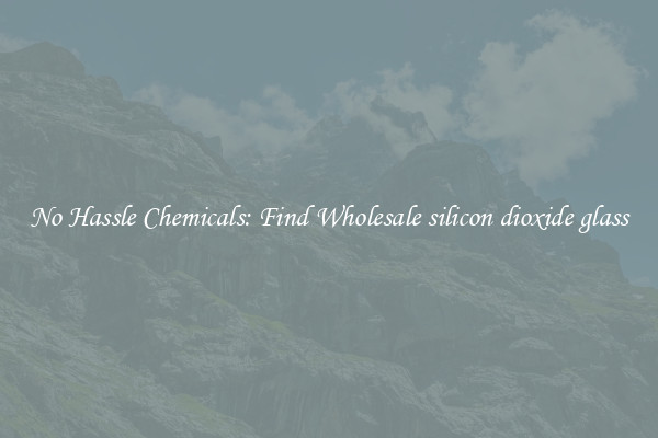 No Hassle Chemicals: Find Wholesale silicon dioxide glass