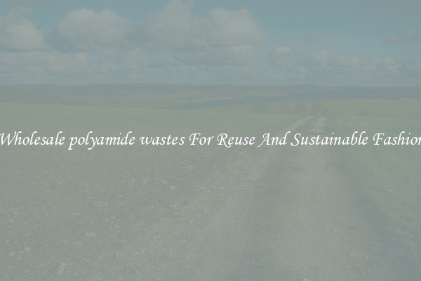 Wholesale polyamide wastes For Reuse And Sustainable Fashion