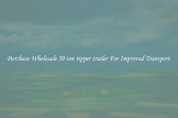 Purchase Wholesale 50 ton tipper trailer For Improved Transport 