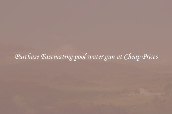Purchase Fascinating pool water gun at Cheap Prices
