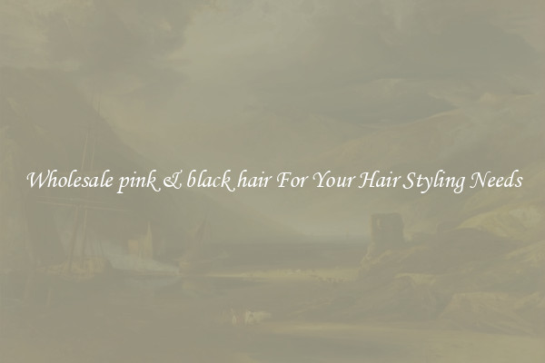 Wholesale pink & black hair For Your Hair Styling Needs