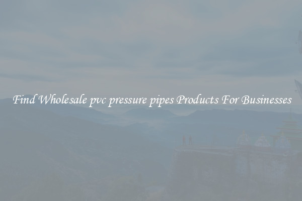 Find Wholesale pvc pressure pipes Products For Businesses