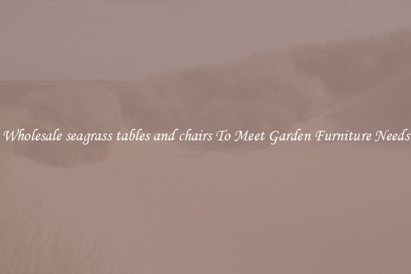 Wholesale seagrass tables and chairs To Meet Garden Furniture Needs