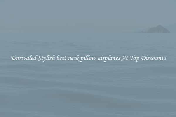 Unrivaled Stylish best neck pillow airplanes At Top Discounts