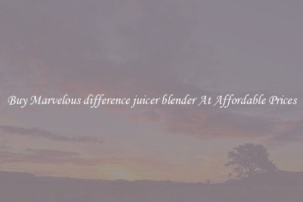 Buy Marvelous difference juicer blender At Affordable Prices