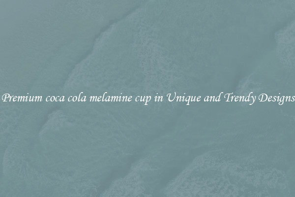 Premium coca cola melamine cup in Unique and Trendy Designs