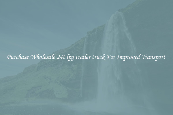 Purchase Wholesale 24t lpg trailer truck For Improved Transport 