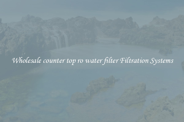 Wholesale counter top ro water filter Filtration Systems