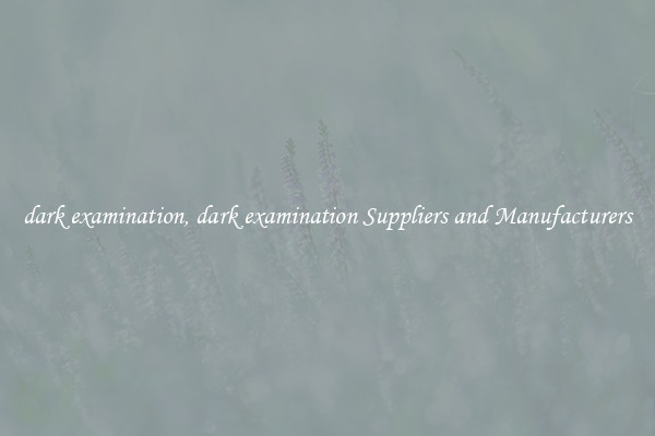 dark examination, dark examination Suppliers and Manufacturers