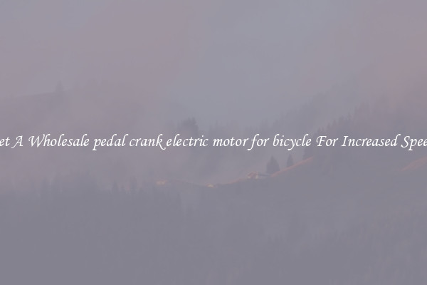 Get A Wholesale pedal crank electric motor for bicycle For Increased Speeds