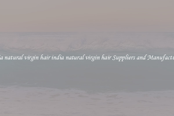 india natural virgin hair india natural virgin hair Suppliers and Manufacturers