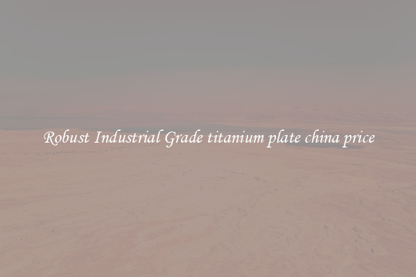 Robust Industrial Grade titanium plate china price