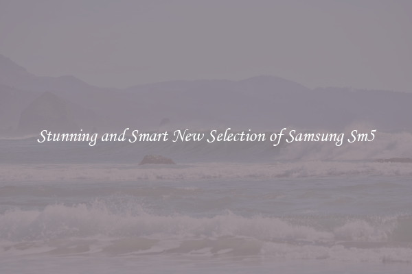 Stunning and Smart New Selection of Samsung Sm5