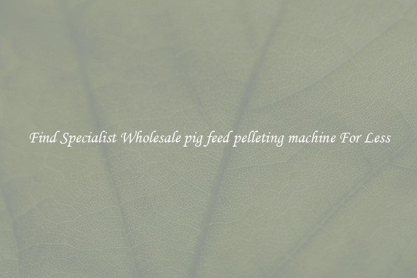  Find Specialist Wholesale pig feed pelleting machine For Less 