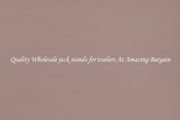 Quality Wholesale jack stands for trailers At Amazing Bargain