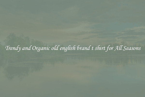 Trendy and Organic old english brand t shirt for All Seasons