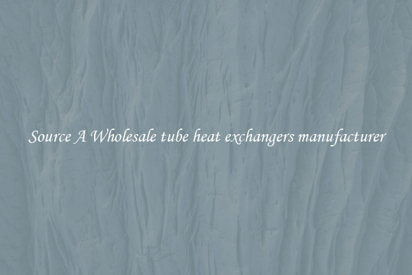 Source A Wholesale tube heat exchangers manufacturer