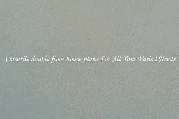 Versatile double floor house plans For All Your Varied Needs
