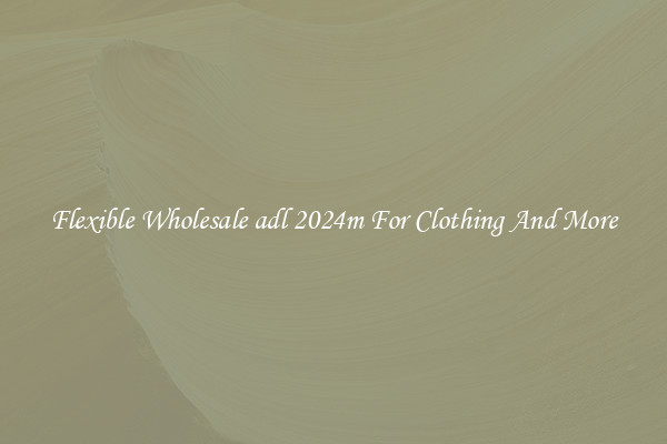 Flexible Wholesale adl 2024m For Clothing And More