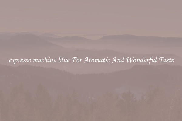 espresso machine blue For Aromatic And Wonderful Taste