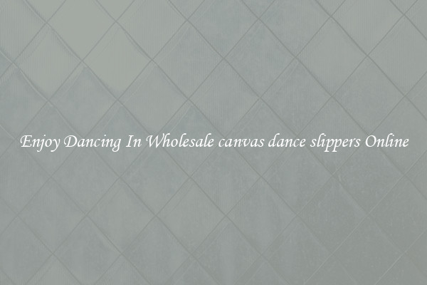 Enjoy Dancing In Wholesale canvas dance slippers Online