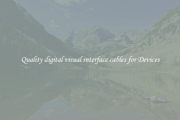 Quality digital visual interface cables for Devices