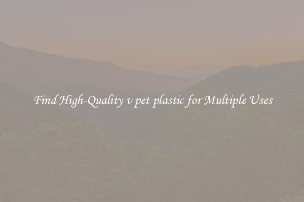 Find High-Quality v pet plastic for Multiple Uses