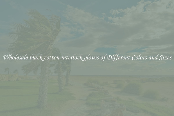 Wholesale black cotton interlock gloves of Different Colors and Sizes