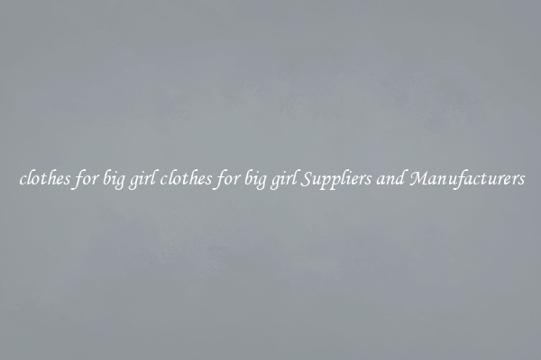 clothes for big girl clothes for big girl Suppliers and Manufacturers