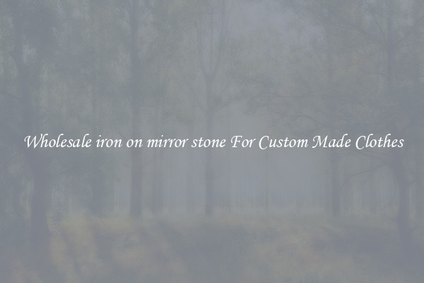 Wholesale iron on mirror stone For Custom Made Clothes