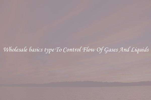 Wholesale basics type To Control Flow Of Gases And Liquids