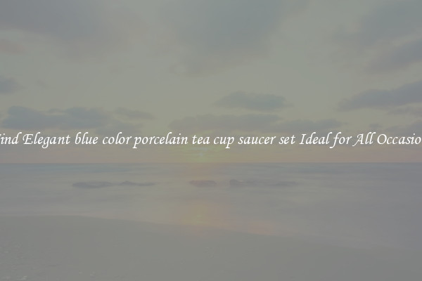 Find Elegant blue color porcelain tea cup saucer set Ideal for All Occasions