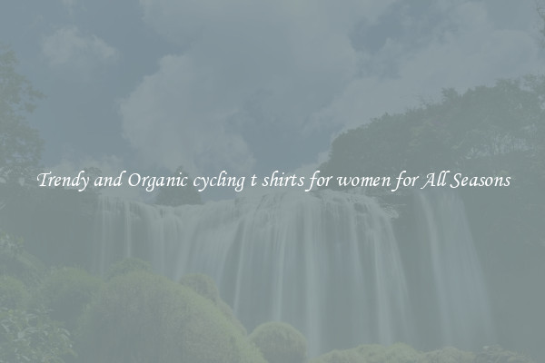 Trendy and Organic cycling t shirts for women for All Seasons