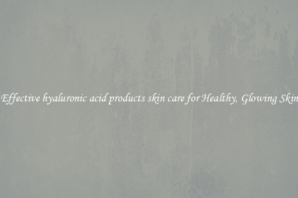 Effective hyaluronic acid products skin care for Healthy, Glowing Skin