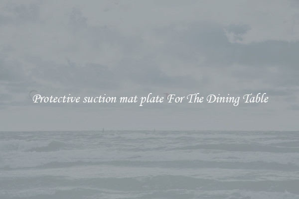 Protective suction mat plate For The Dining Table
